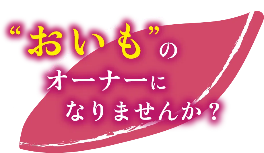“おいも”のオーナーになりませんか?